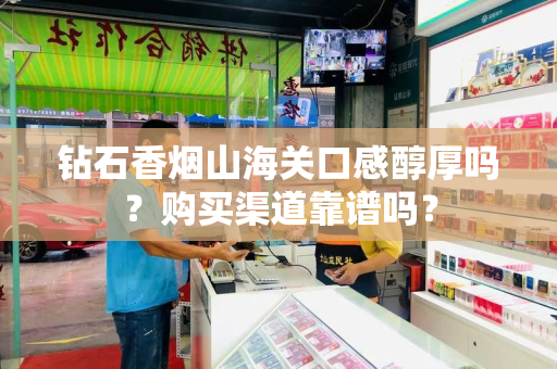 钻石香烟山海关口感醇厚吗？购买渠道靠谱吗？