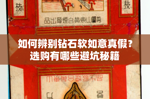 如何辨别钻石软如意真假？选购有哪些避坑秘籍
